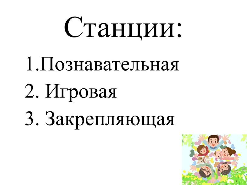 Станции: 1.Познавательная 2. Игровая 3