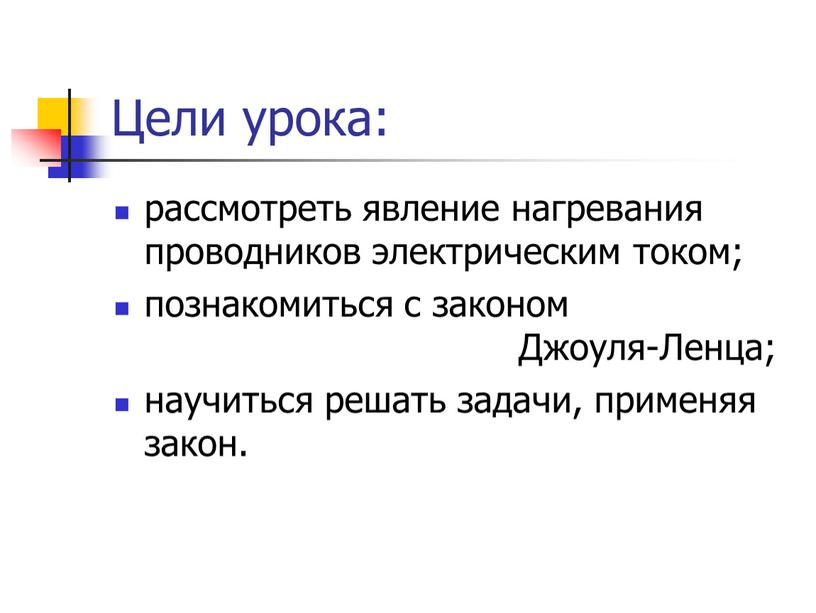 Цели урока: рассмотреть явление нагревания проводников электрическим током; познакомиться с законом