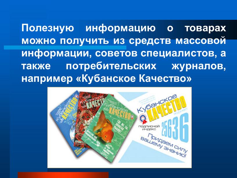 Полезную информацию о товарах можно получить из средств массовой информации, советов специалистов, а также потребительских журналов, например «Кубанское