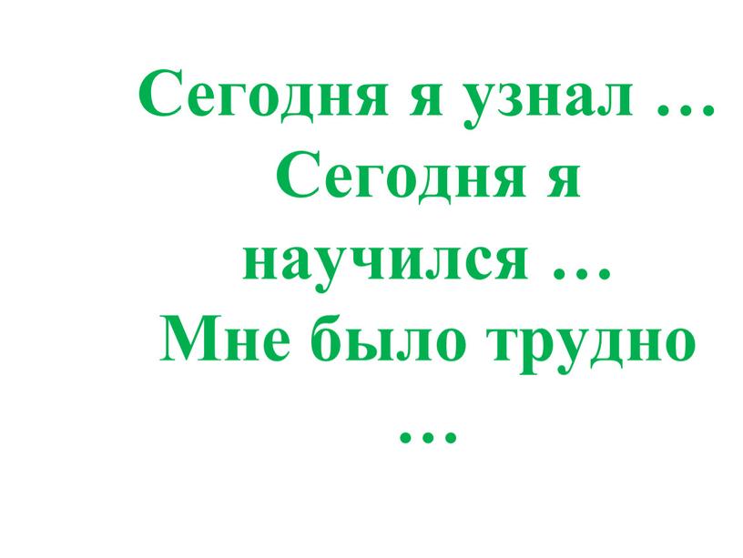 Сегодня я узнал … Сегодня я научился …