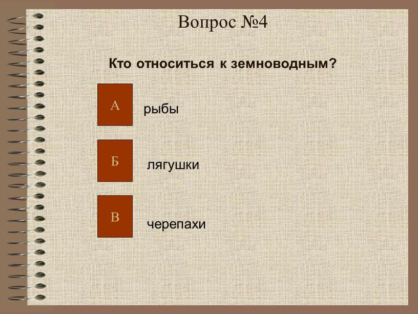 Вопрос №4 Кто относиться к земноводным? рыбы лягушки черепахи