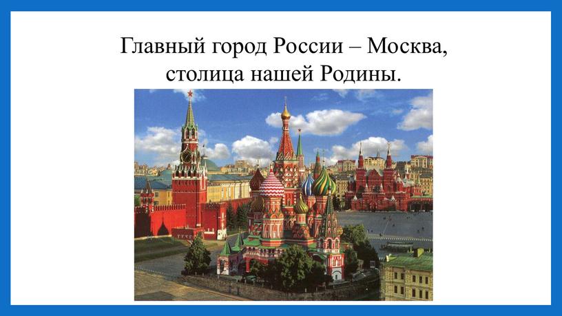 Главный город России – Москва, столица нашей