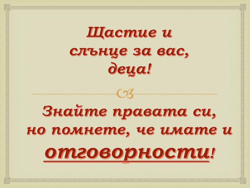 Щастие и слънце за вас, деца! Знайте правата си, но помнете, че имате и отговорности!