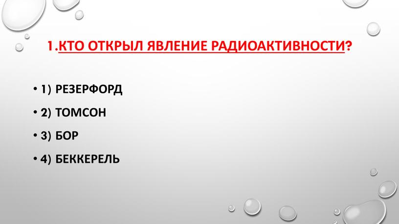 Кто открыл явление радиоактивности? 1)