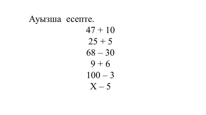 Ауызша есепте. 47 + 10 25 + 5 68 – 30 9 + 6 100 – 3