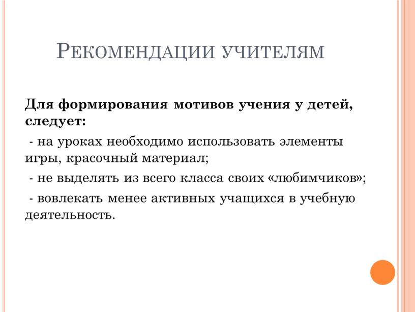 Рекомендации учителям Для формирования мотивов учения у детей, следует: - на уроках необходимо использовать элементы игры, красочный материал; - не выделять из всего класса своих…