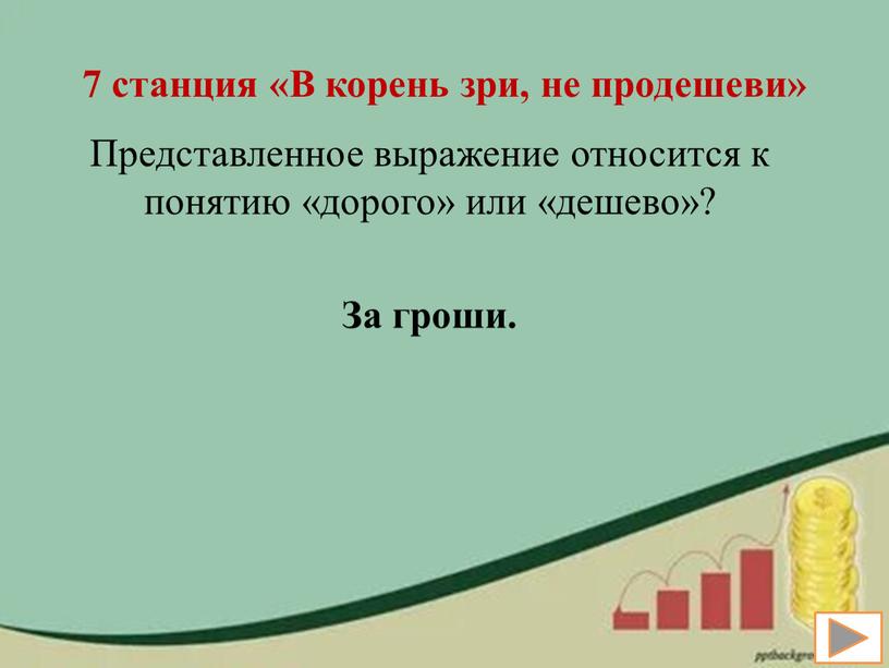 В корень зри, не продешеви» Представленное выражение относится к понятию «дорого» или «дешево»?