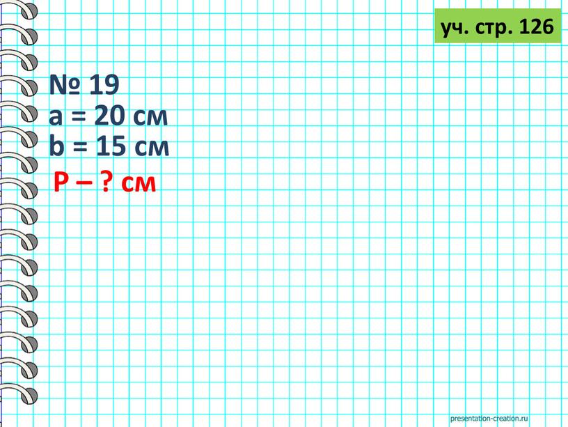 уч. стр. 126 № 19 а = 20 см b = 15 см Р – ? см