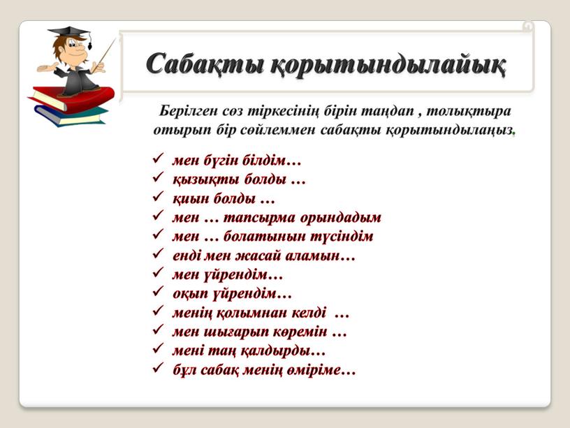 Сабақты қорытындылайық Берілген сөз тіркесінің бірін таңдап , толықтыра отырып бір сөйлеммен сабақты қорытындылаңыз