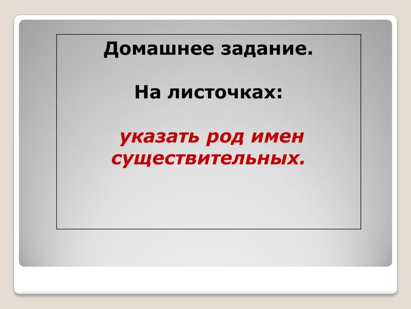 Домашнее задание. На листочках: указать род имен существительных