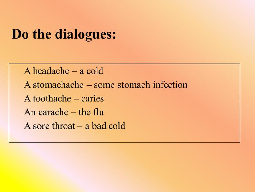 Do the dialogues: A headache – a cold