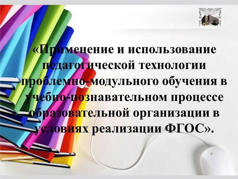 Применение и использование педагогической технологии проблемно-модульного обучения в учебно-познавательном процессе образовательной организации в условиях реализации