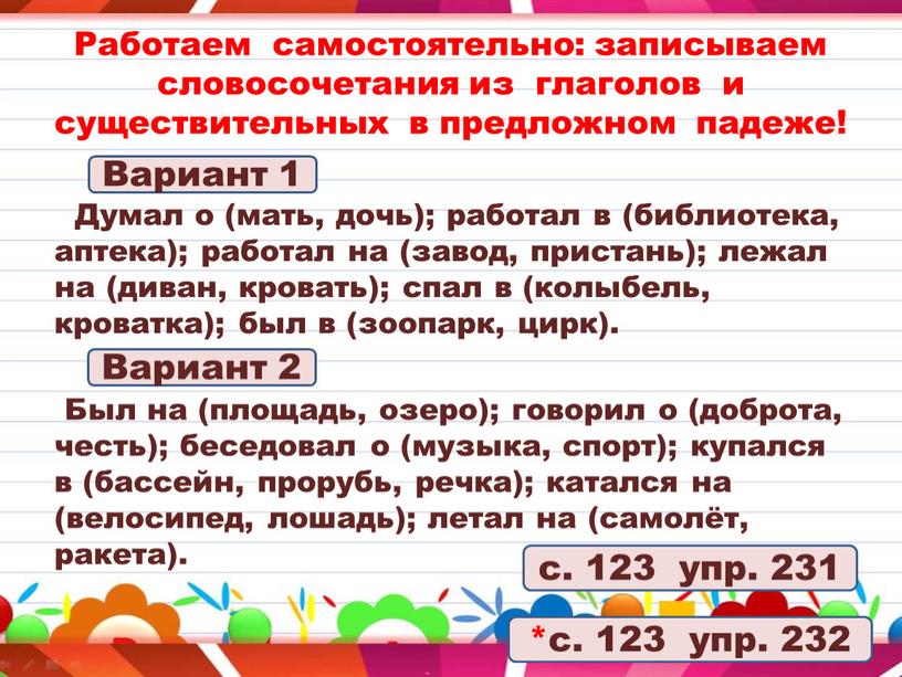 Работаем самостоятельно: записываем словосочетания из глаголов и существительных в предложном падеже!