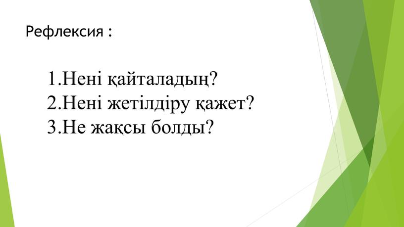 Рефлексия : Нені қайталадың? Нені жетілдіру қажет?