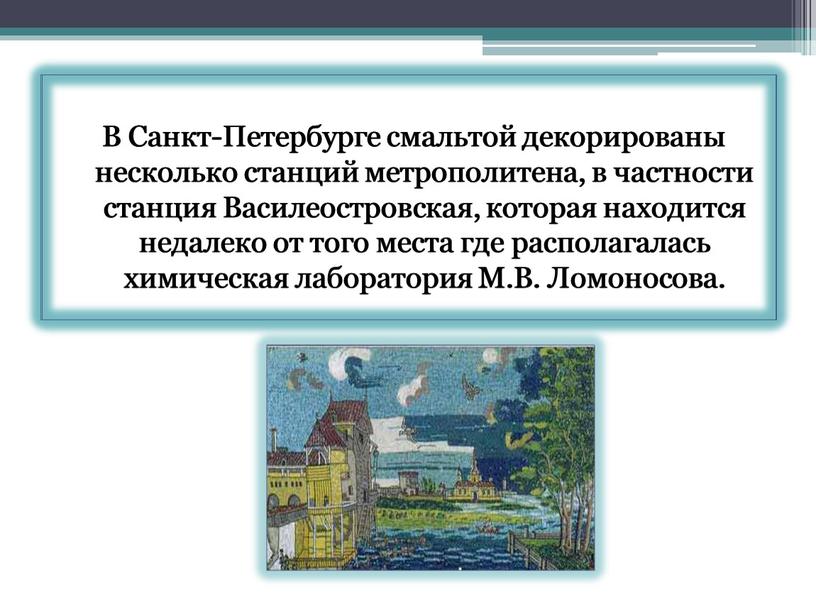 В Санкт-Петербурге смальтой декорированы несколько станций метрополитена, в частности станция