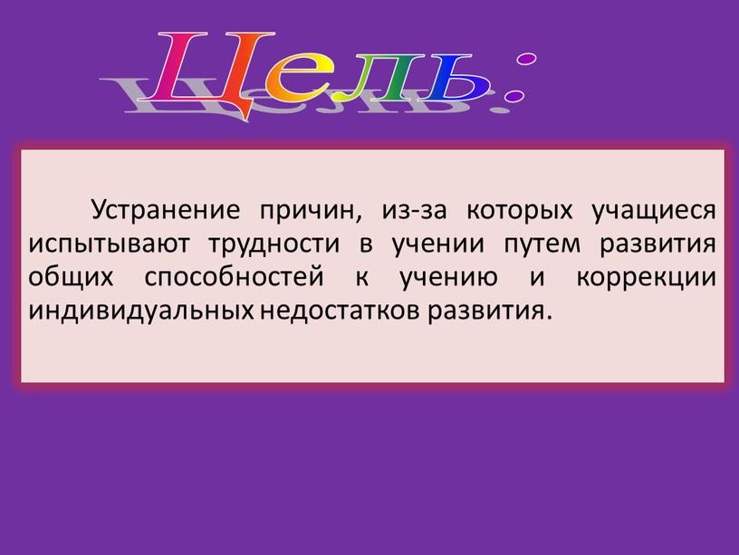 Устранение причин, из-за которых учащиеся испытывают трудности в учении путем развития общих способностей к учению и коррекции индивидуальных недостатков развития