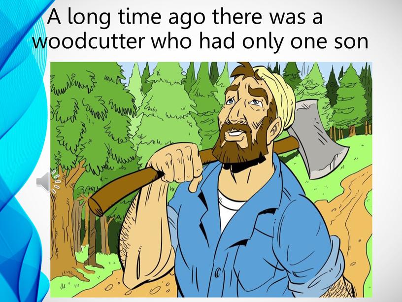 A long time ago there was a woodcutter who had only one son