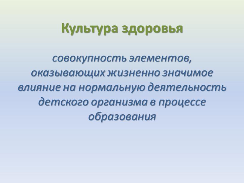 Культура здоровья совокупность элементов, оказывающих жизненно значимое влияние на нормальную деятельность детского организма в процессе образования