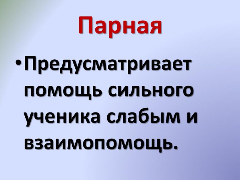 Парная Предусматривает помощь сильного ученика слабым и взаимопомощь