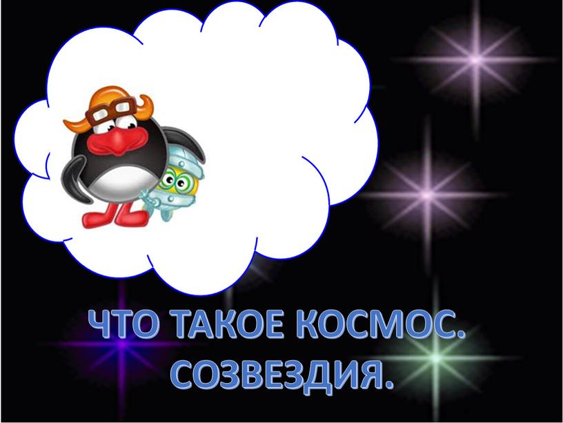 ЧТО ТАКОЕ КОСМОС. СОЗВЕЗДИЯ.