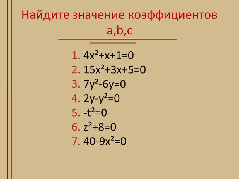 Найдите значение коэффициентов а,b,c 4x²+x+1=0 15x²+3x+5=0 7у²-6у=0 2y-y²=0 -t²=0 z²+8=0 40-9x²=0
