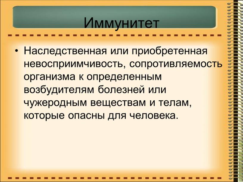 Иммунитет Наследственная или приобретенная невосприимчивость, сопротивляемость организма к определенным возбудителям болезней или чужеродным веществам и телам, которые опасны для человека