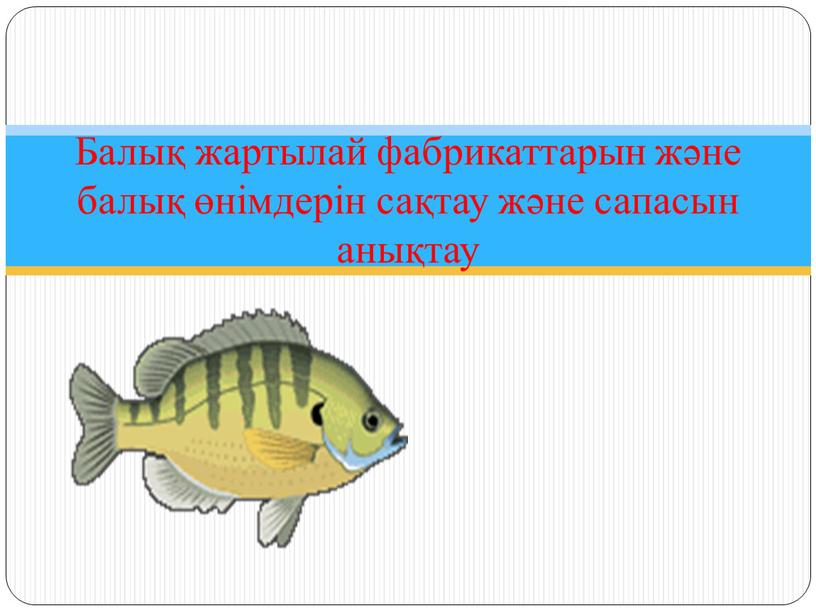 Балық жартылай фабрикаттарын және балық өнімдерін сақтау және сапасын анықтау