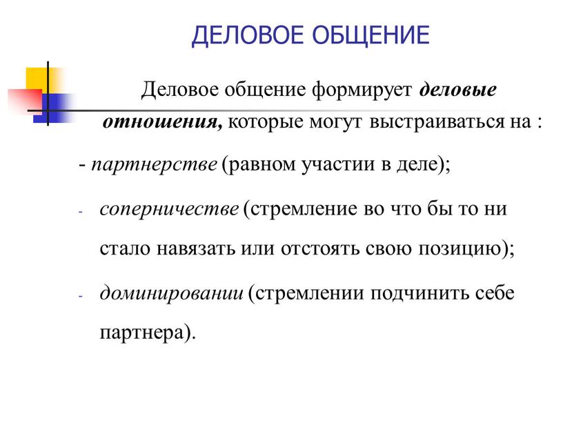 ДЕЛОВОЕ ОБЩЕНИЕ Деловое общение формирует деловые отношения, которые могут выстраиваться на : - партнерстве (равном участии в деле); соперничестве (стремление во что бы то ни…