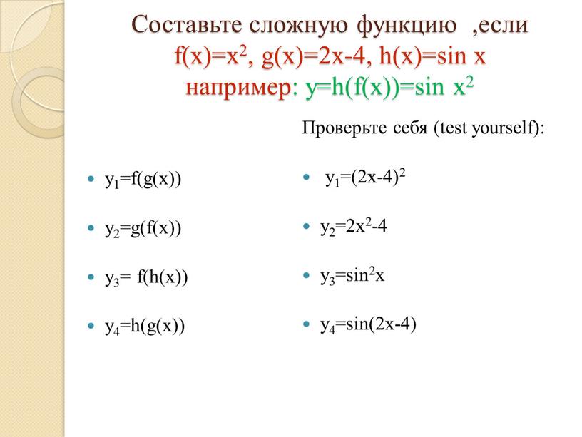 Составьте сложную функцию ,если f(x)=x2, g(x)=2x-4, h(x)=sin x например: y=h(f(x))=sin x2 y1=f(g(x)) y2=g(f(x)) y3= f(h(x)) y4=h(g(x))