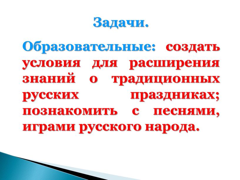 Задачи. Образовательные: создать условия для расширения знаний о традиционных русских праздниках; познакомить с песнями, играми русского народа