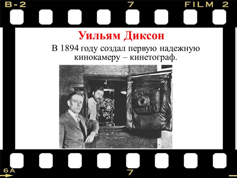 Уильям Диксон В 1894 году создал первую надежную кинокамеру – кинетограф