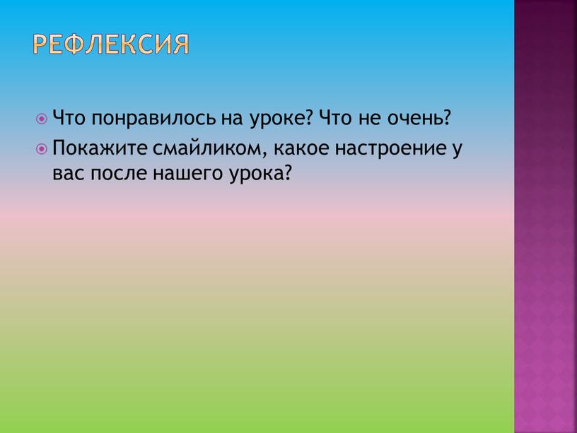 Рефлексия Что понравилось на уроке?