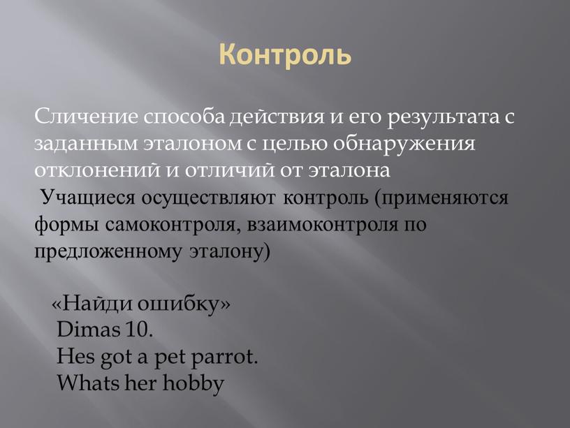 Контроль Сличение способа действия и его результата с заданным эталоном с целью обнаружения отклонений и отличий от эталона