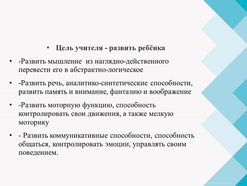 Цель учителя - развить ребёнка -Развить мышление из наглядно-действенного перевести его в абстрактно-логическое -Развить речь, аналитико-синтетические способности, развить память и внимание, фантазию и воображение -Развить…