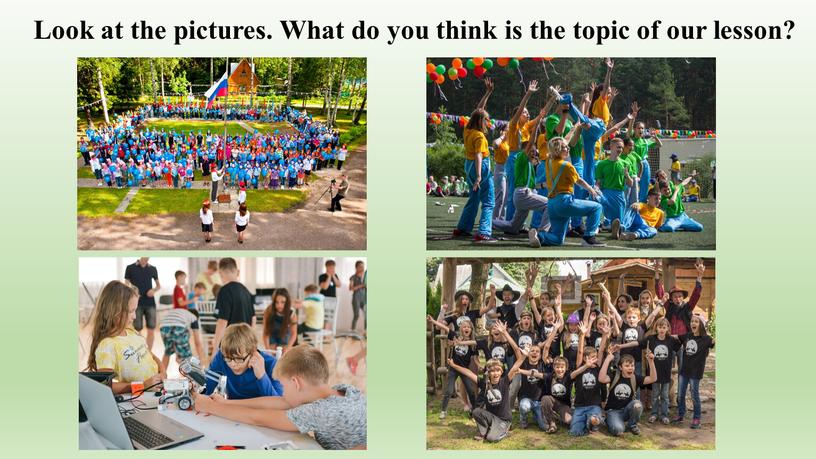 Look at the pictures. What do you think is the topic of our lesson?