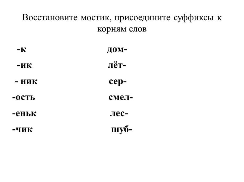 Восстановите мостик, присоедините суффиксы к корням слов -к дом- -ик лёт- - ник сер- -ость смел- -еньк лес- -чик шуб-