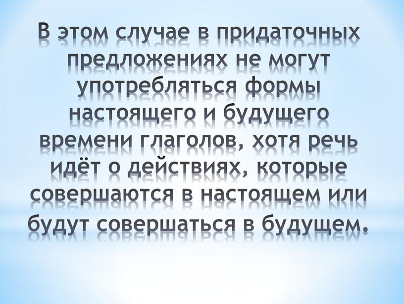 В этом случае в придаточных предложениях не могут употребляться формы настоящего и будущего времени глаголов, хотя речь идёт о действиях, которые совершаются в настоящем или…