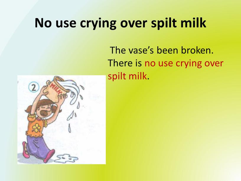 No use crying over spilt milk