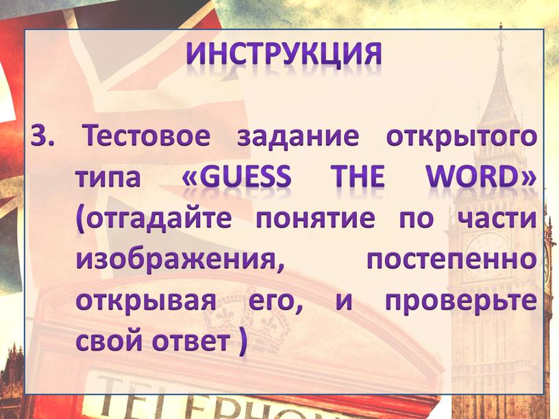 Инструкция 3. Тестовое задание открытого типа «guess the word» (отгадайте понятие по части изображения, постепенно открывая его, и проверьте свой ответ )