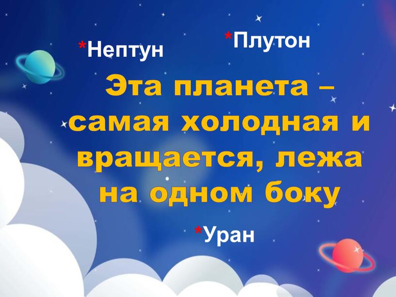 Уран *Плутон *Нептун Эта планета – самая холодная и вращается, лежа на одном боку