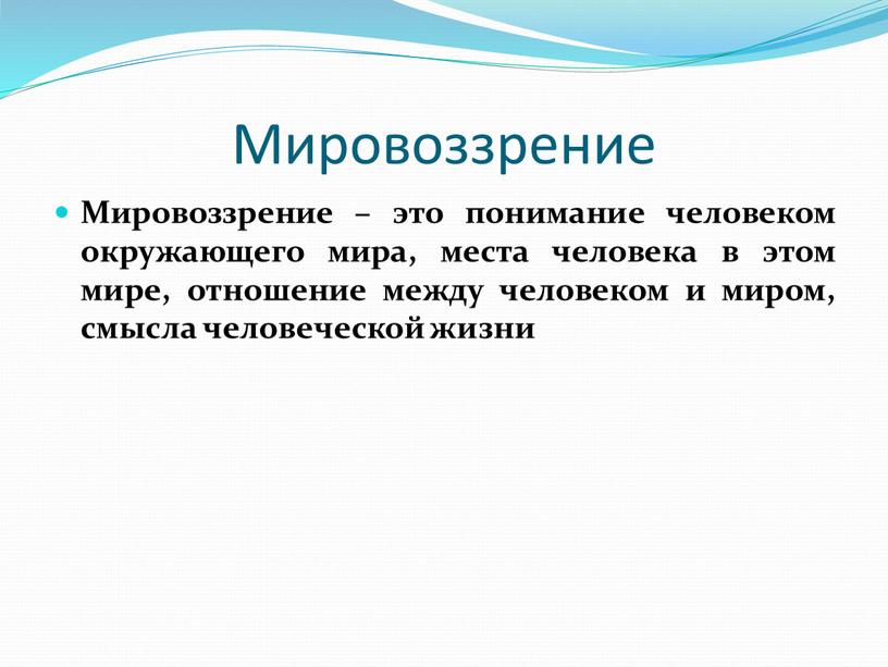 Мировоззрение Мировоззрение – это понимание человеком окружающего мира, места человека в этом мире, отношение между человеком и миром, смысла человеческой жизни