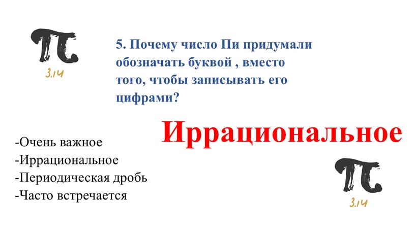 Почему число Пи придумали обозначать буквой , вместо того, чтобы записывать его цифрами? -Очень важное -Иррациональное -Периодическая дробь -Часто встречается