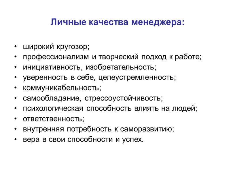 Личные качества менеджера: широкий кругозор; профессионализм и творческий подход к работе; инициативность, изобретательность; уверенность в себе, целеустремленность; коммуникабельность; самообладание, стрессоустойчивость; психологическая способность влиять на людей;…