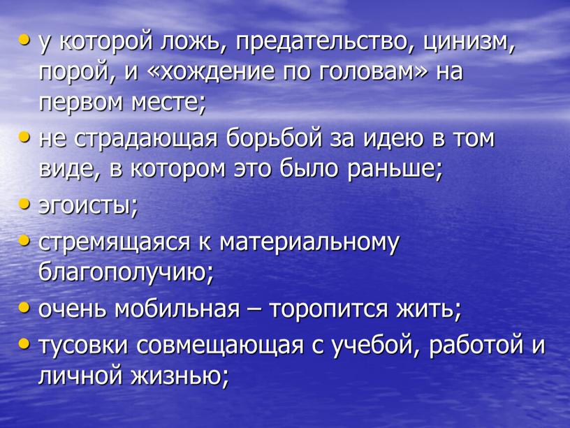 у которой ложь, предательство, цинизм, порой, и «хождение по головам» на первом месте; не страдающая борьбой за идею в том виде, в котором это было…