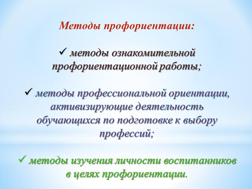 Методы профориентации: методы ознакомительной профориентационной работы; методы профессиональной ориентации, активизирующие деятельность обучающихся по подготовке к выбору профессий; методы изучения личности воспитанников в целях профориентации