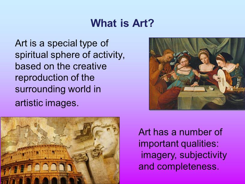 What is Art? Art is a special type of spiritual sphere of activity, based on the creative reproduction of the surrounding world in artistic images