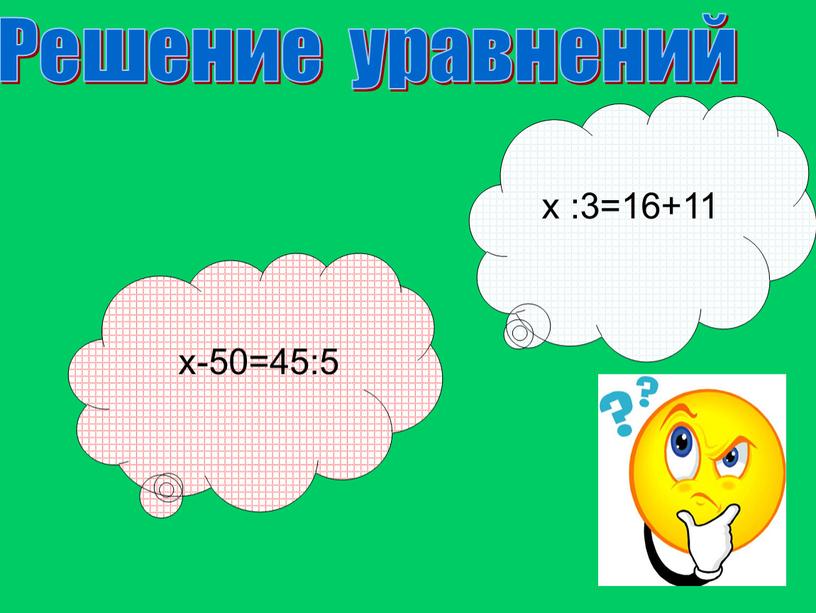 х :3=16+11 х-50=45:5 Решение уравнений