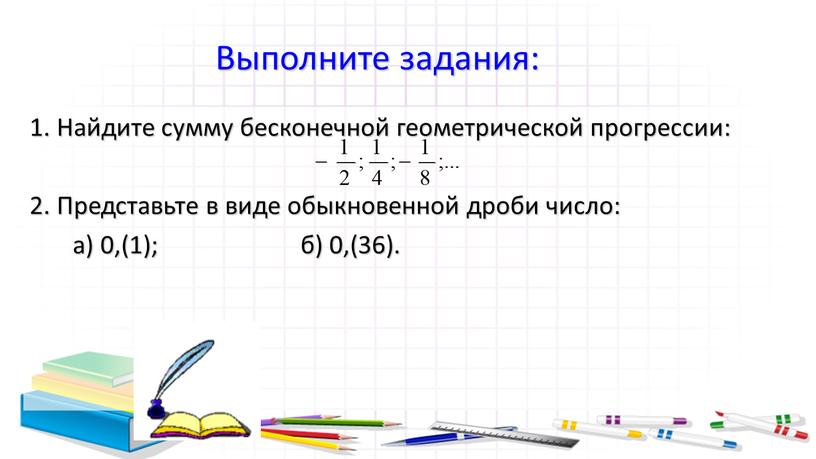 Выполните задания: 1. Найдите сумму бесконечной геометрической прогрессии: 2