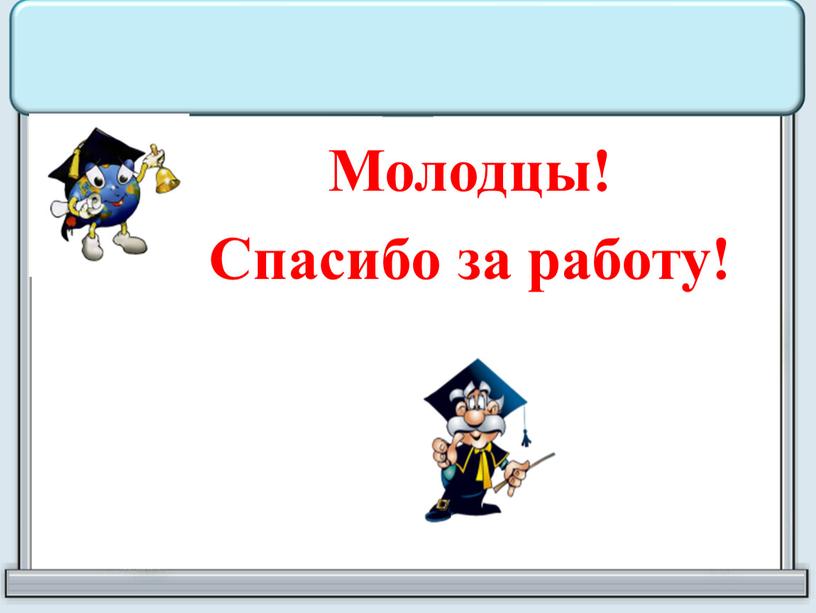 Молодцы! Спасибо за работу!