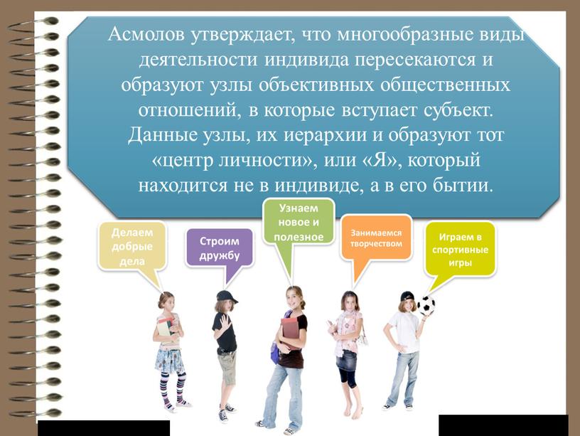 Асмолов утверждает, что многообразные виды деятельности индивида пересекаются и образуют узлы объективных общественных отношений, в которые вступает субъект